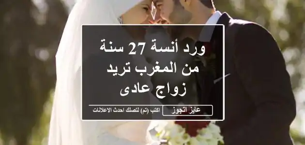 ورد أنسة 27 سنة من المغرب تريد زواج عادى