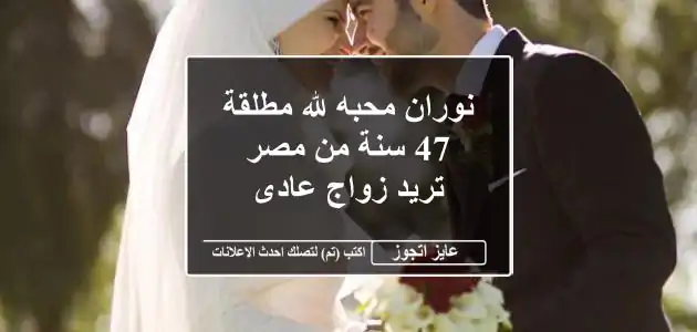 نوران محبه لله مطلقة 47 سنة من مصر تريد زواج عادى