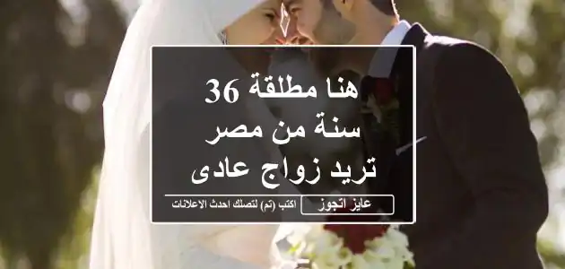 هنا مطلقة 36 سنة من مصر تريد زواج عادى