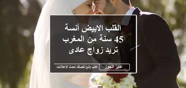 القلب الابيض أنسة 45 سنة من المغرب تريد زواج عادى
