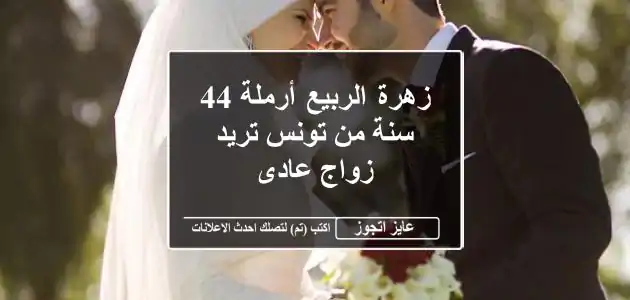 زهرة الربيع أرملة 44 سنة من تونس تريد زواج عادى