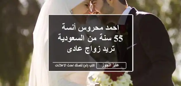 احمد محروس أنسة 55 سنة من السعودية تريد زواج عادى
