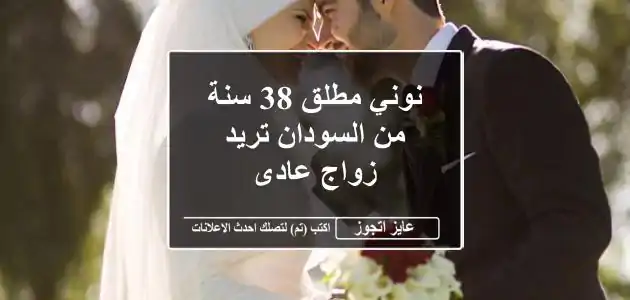 نوني مطلق 38 سنة من السودان تريد زواج عادى