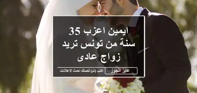 ايمين اعزب 35 سنة من تونس تريد زواج عادى