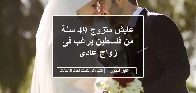عايش متزوج 49 سنة من فلسطين يرغب فى زواج عادى