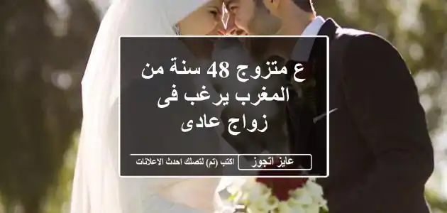 ع متزوج 48 سنة من المغرب يرغب فى زواج عادى