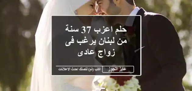 حلم اعزب 37 سنة من لبنان يرغب فى زواج عادى