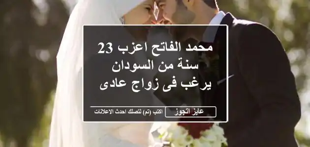 محمد الفاتح اعزب 23 سنة من السودان يرغب فى زواج عادى