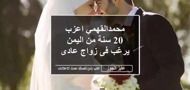 محمدالقهمي اعزب 20 سنة من اليمن يرغب فى زواج عادى