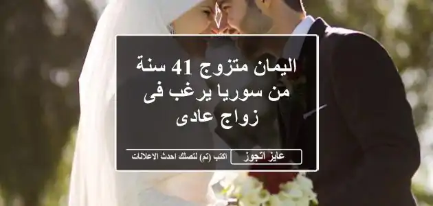 اليمان متزوج 41 سنة من سوريا يرغب فى زواج عادى