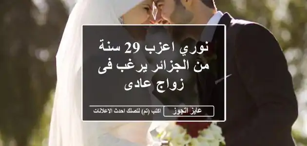 نوري اعزب 29 سنة من الجزائر يرغب فى زواج عادى