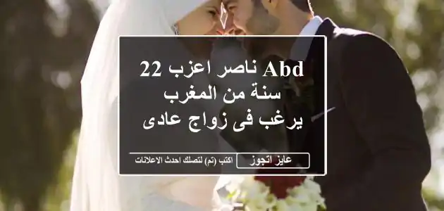 ABD ناصر اعزب 22 سنة من المغرب يرغب فى زواج عادى