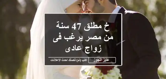 خ مطلق 47 سنة من مصر يرغب فى زواج عادى