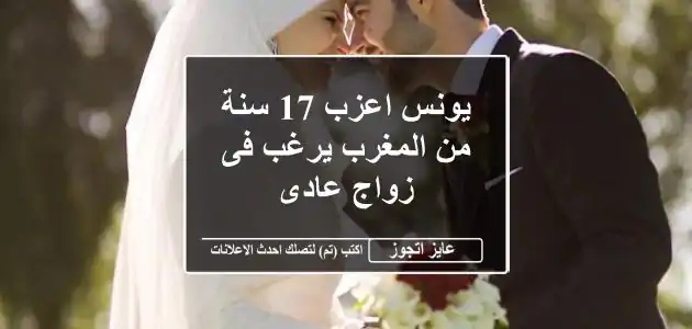 يونس اعزب 17 سنة من المغرب يرغب فى زواج عادى