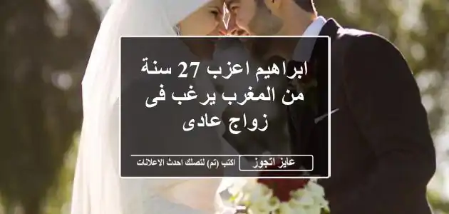ابراهيم اعزب 27 سنة من المغرب يرغب فى زواج عادى