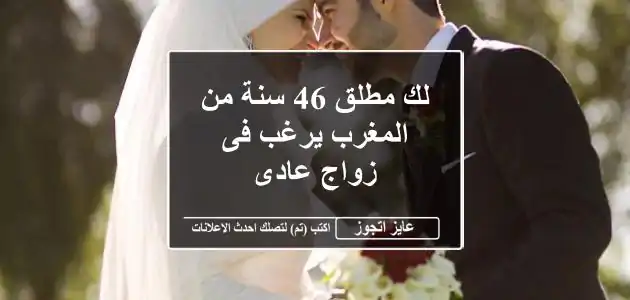 لك مطلق 46 سنة من المغرب يرغب فى زواج عادى